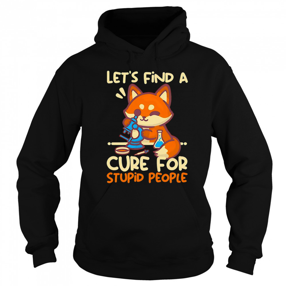 Let’s find a cure for stupid people shirt Hoodie