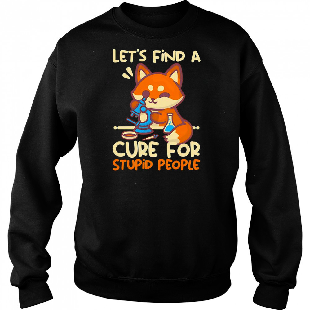 Let’s find a cure for stupid people shirt Sweatshirt
