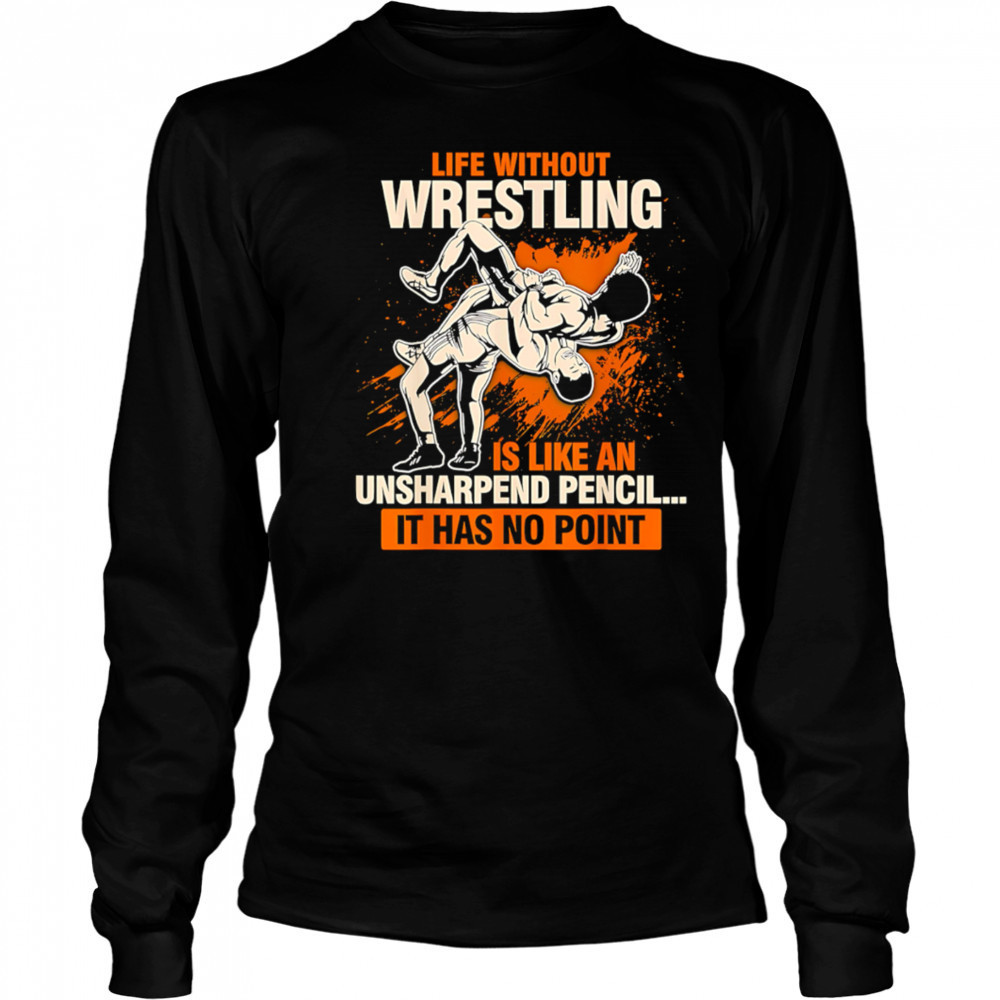 Life Without Wrestling Funny Wrestler Wrestling shirt Long Sleeved