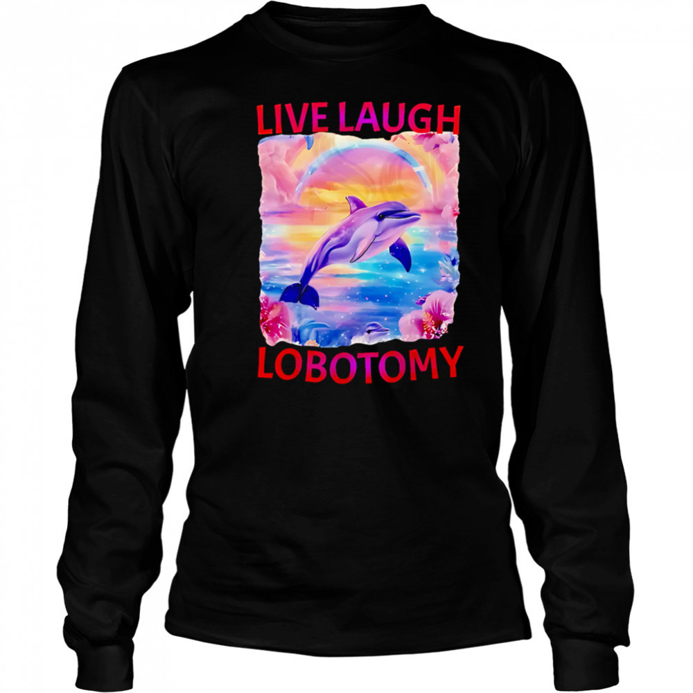 Live Laugh Lobotomy Dolphin meme shirt Long Sleeved
