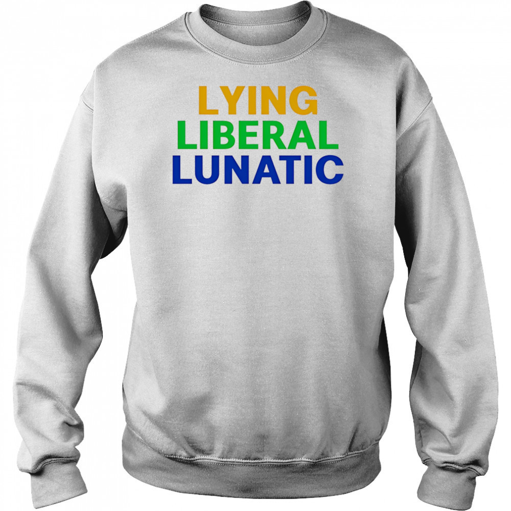 Lying Liberal Lunatic shirt Sweatshirt