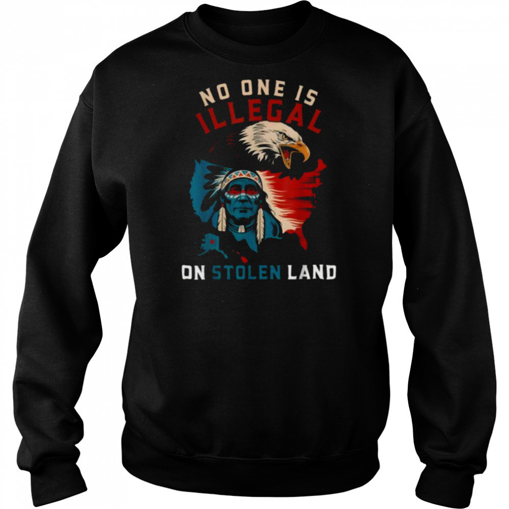 Native No One Is Illegal On Stolen Land Indigenous Truth T Shirt Sweatshirt
