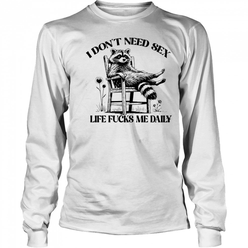 Raccoon I don’t need sex life fucks me daily shirt Long Sleeved