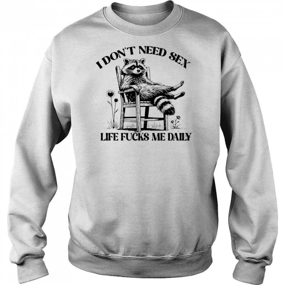Raccoon I don’t need sex life fucks me daily shirt Sweatshirt