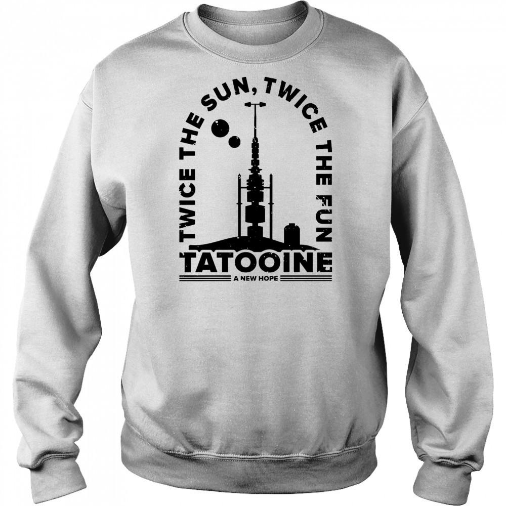 Awesome Twice The Sun Twice The Fun Tatooine A New Hope T-Shirt Sweatshirt