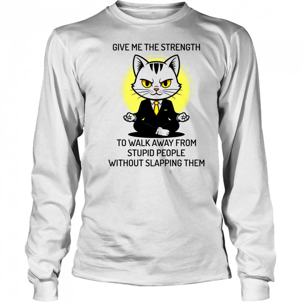 Cat give me the strength to walk away from stupid people without slapping them shirt Long Sleeved