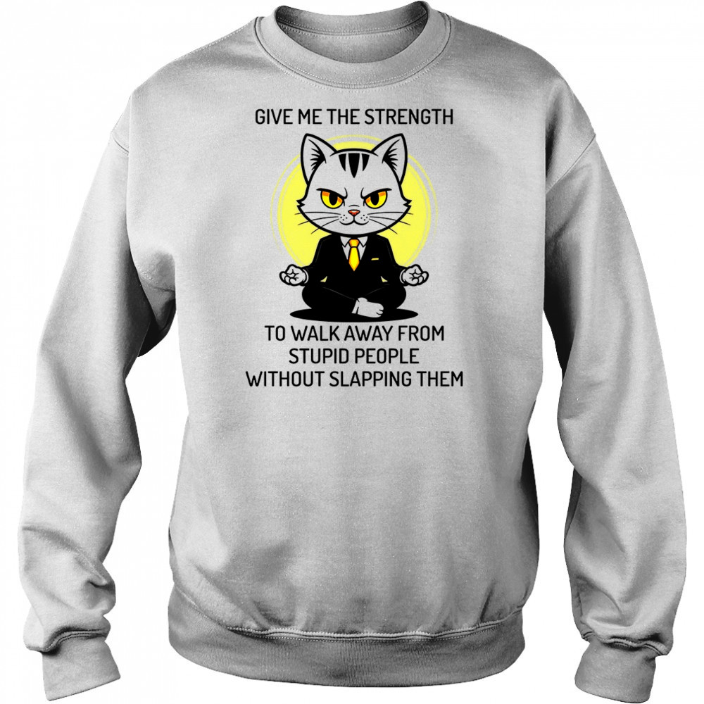 Cat give me the strength to walk away from stupid people without slapping them shirt Sweatshirt