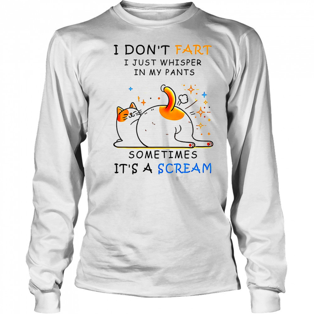 Cat I don’t fart I just whisper in my pants sometimes it’s a scream shirt Long Sleeved