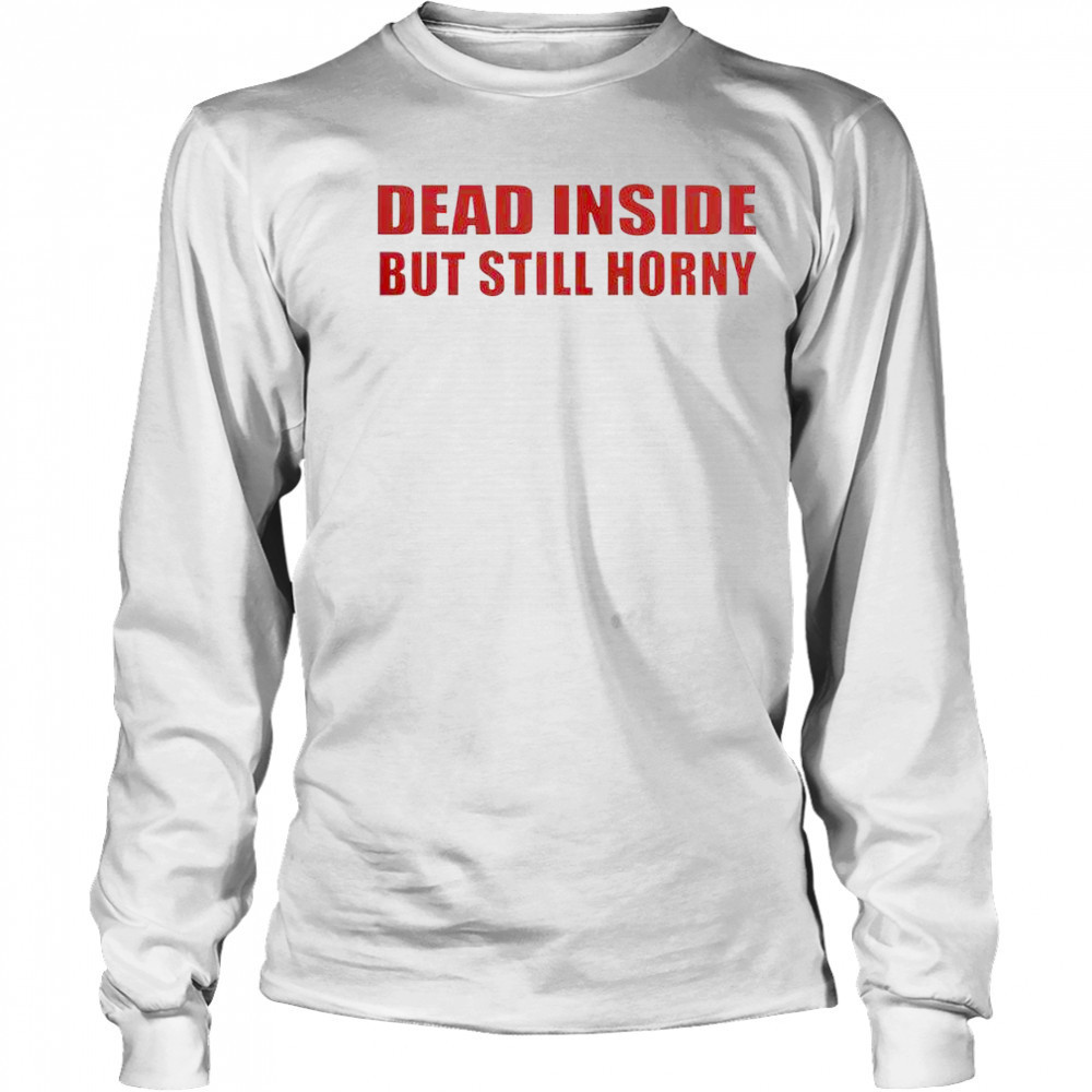Funny Dead Inside But Still Horny T-Shirt Long Sleeved