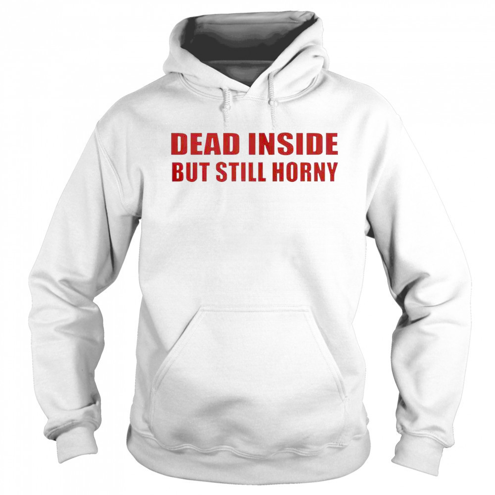 Funny Dead Inside But Still Horny T-Shirt Hoodie