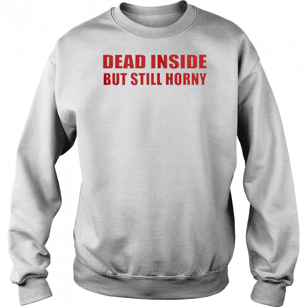 Funny Dead Inside But Still Horny T-Shirt Sweatshirt