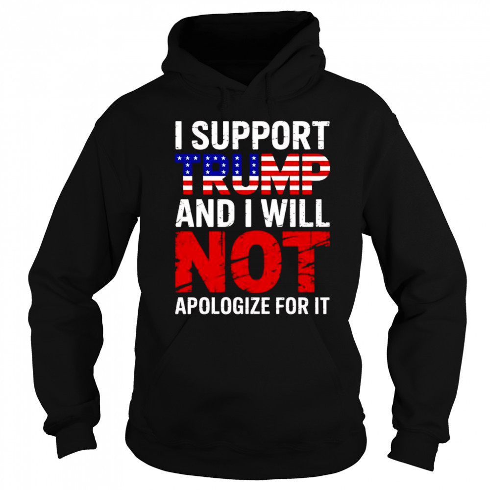 I support Trump and I will not apologize for it shirt Hoodie