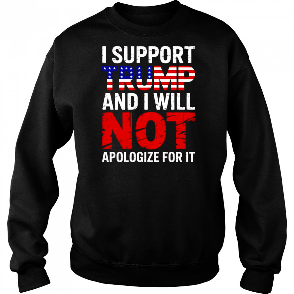 I support Trump and I will not apologize for it shirt Sweatshirt