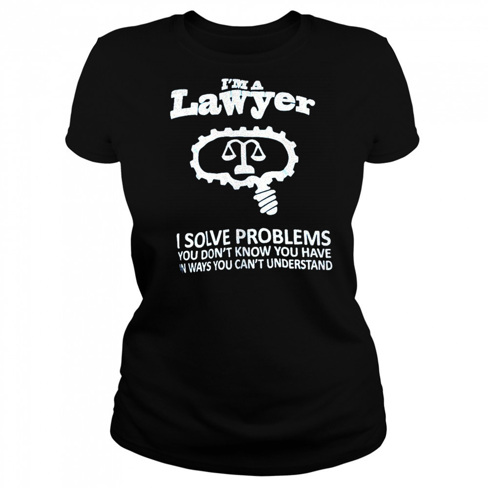 I’m a lawyer I solve problems you don’t know you have in ways you can’t understand shirt Women's T-shirt