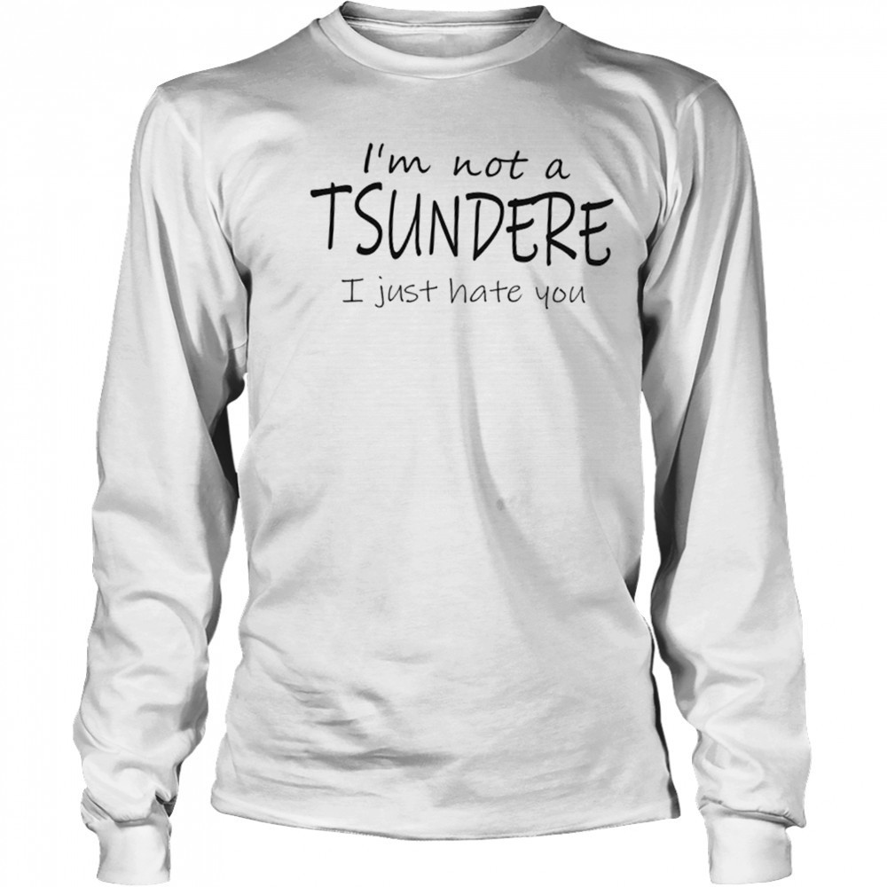 I’m not a tsundere I just hate you shirt Long Sleeved