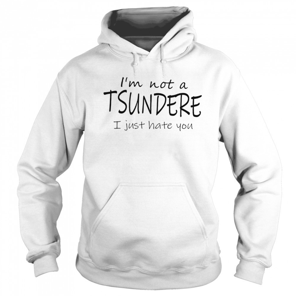 I’m not a tsundere I just hate you shirt Hoodie