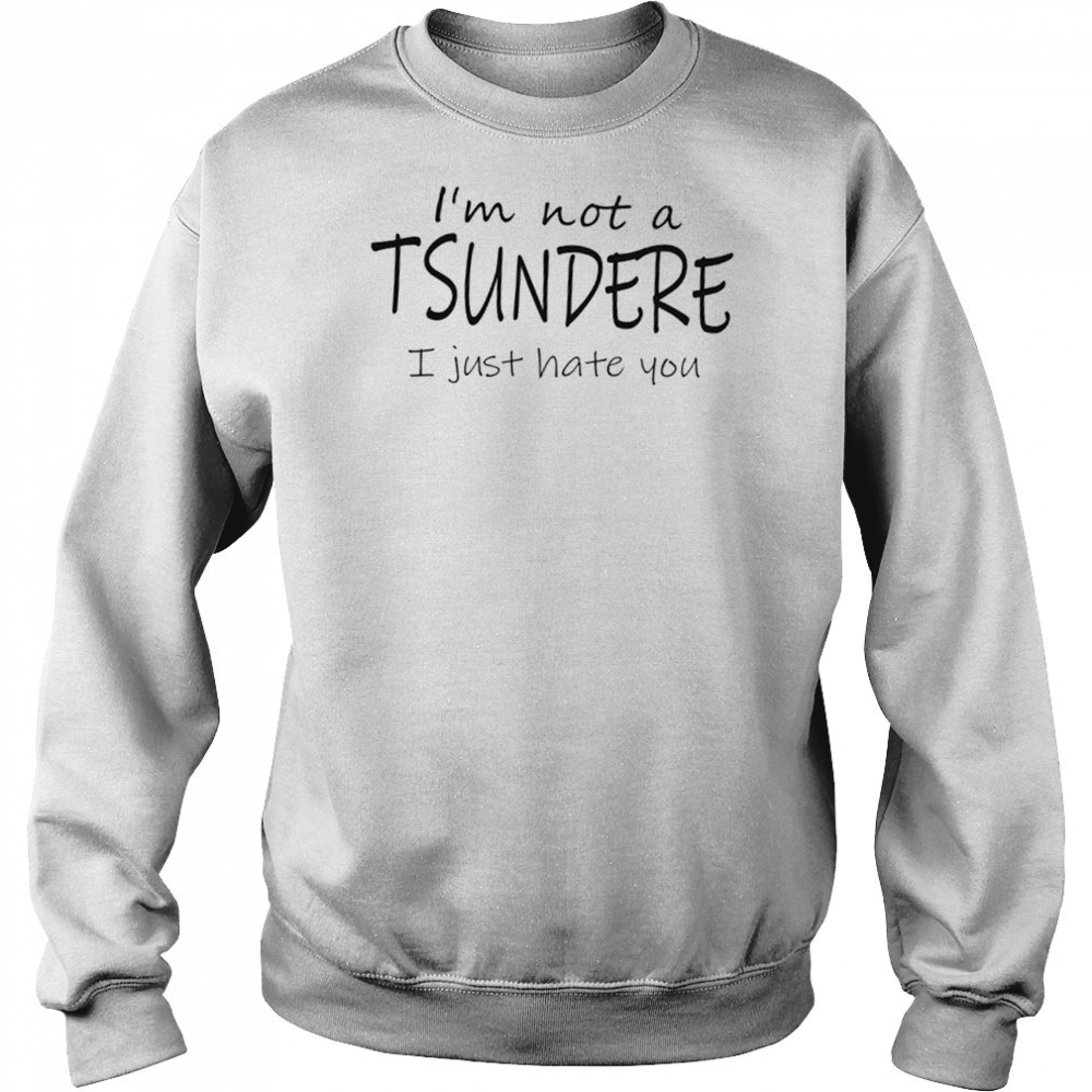 I’m not a tsundere I just hate you shirt Sweatshirt
