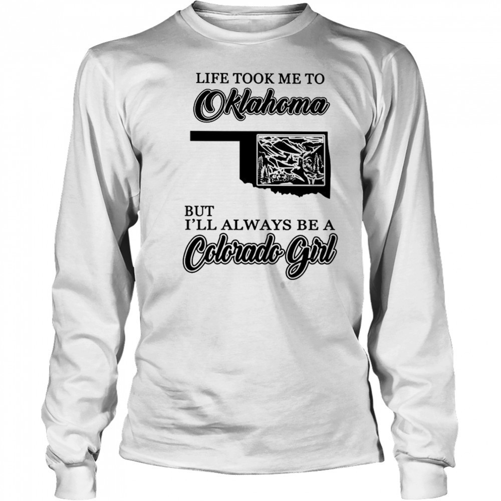 Life took me to Oklahoma but I’ll always be a Colorado girl shirt Long Sleeved