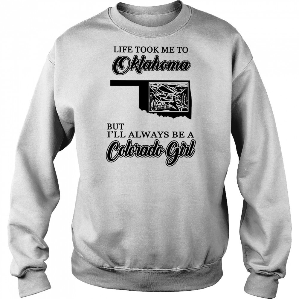 Life took me to Oklahoma but I’ll always be a Colorado girl shirt Sweatshirt
