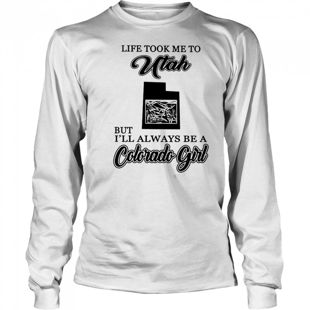 Life took me to Utah but I’ll always be a Colorado girl shirt Long Sleeved