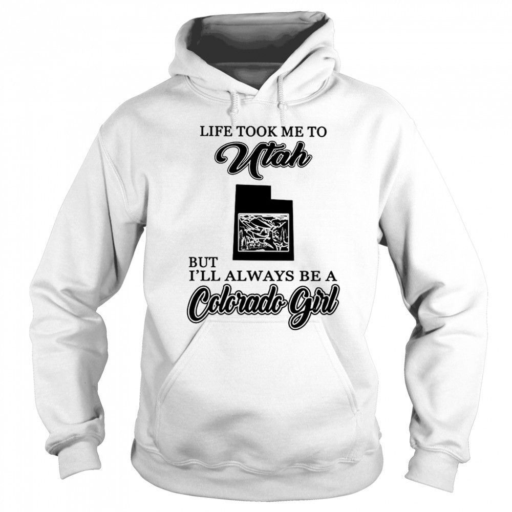 Life took me to Utah but I’ll always be a Colorado girl shirt Hoodie