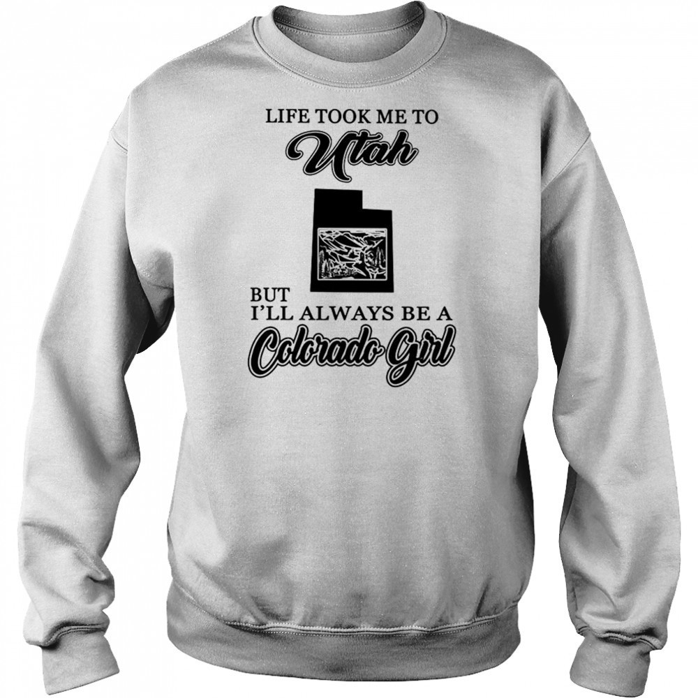 Life took me to Utah but I’ll always be a Colorado girl shirt Sweatshirt