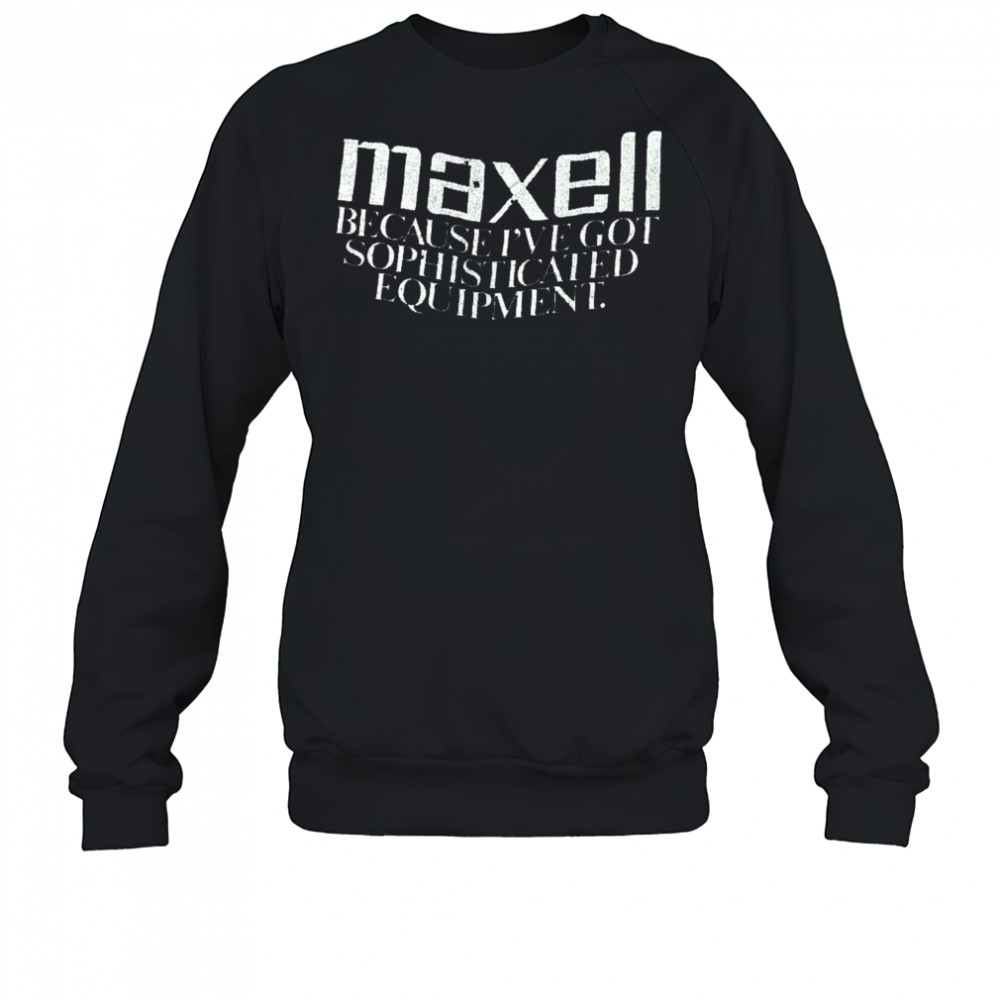 Maxell because I’ve got sophisticated equipment shirt Hoodie