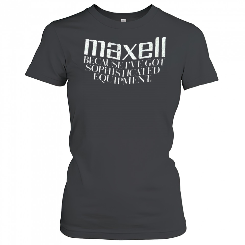 Maxell because I’ve got sophisticated equipment shirt Women's T-shirt