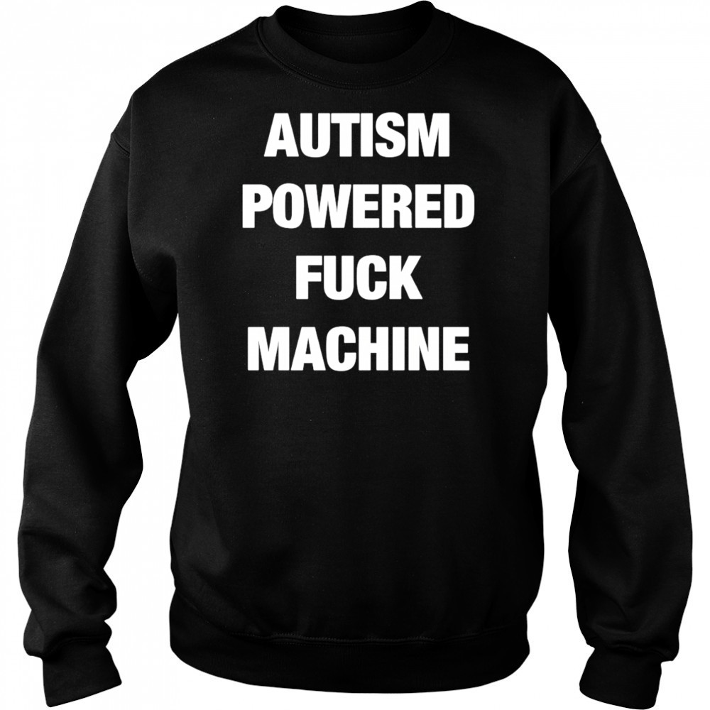 Autism Powered Fuck Machine shirt Sweatshirt