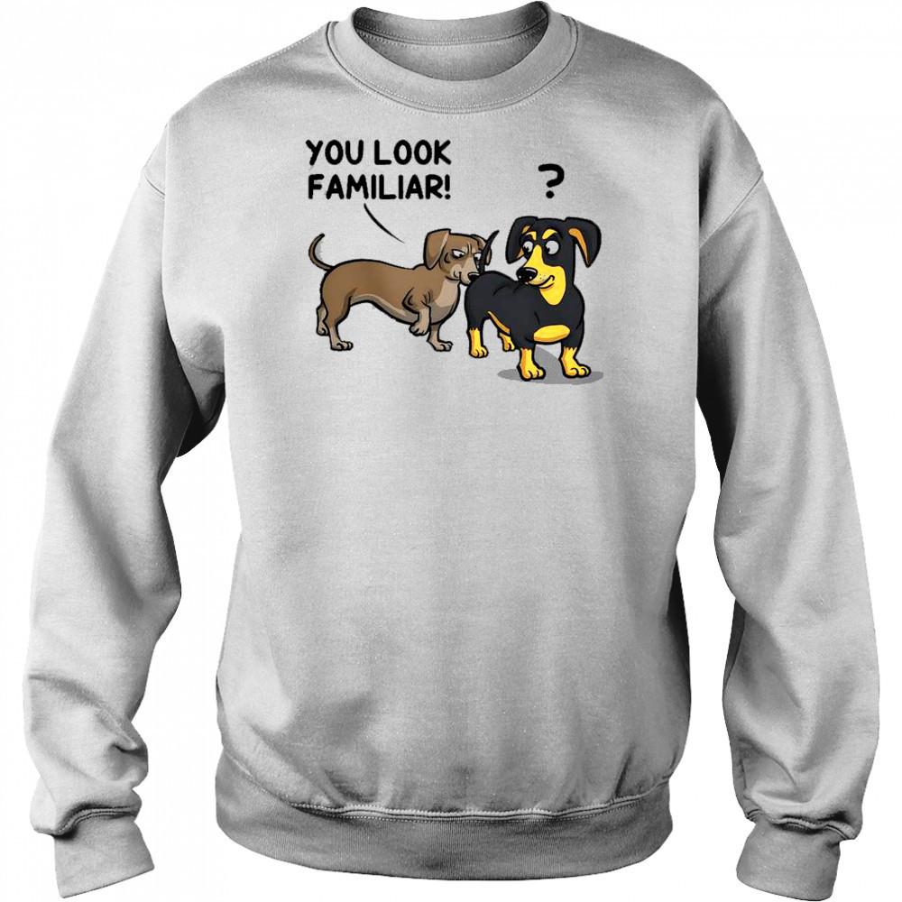 Dogs You Look Familiar T-Shirt Sweatshirt