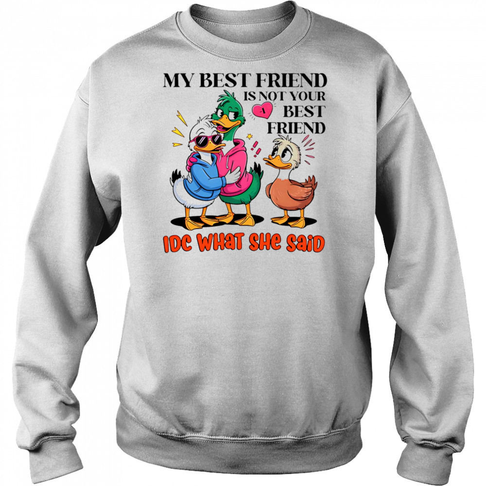 Duck my best friend is not your best friend IDC what she said shirt Sweatshirt