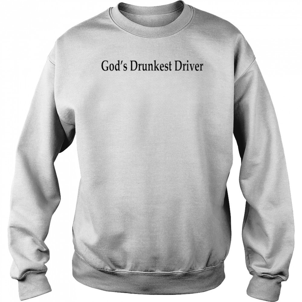 God’s Drunkest Driver shirt Sweatshirt