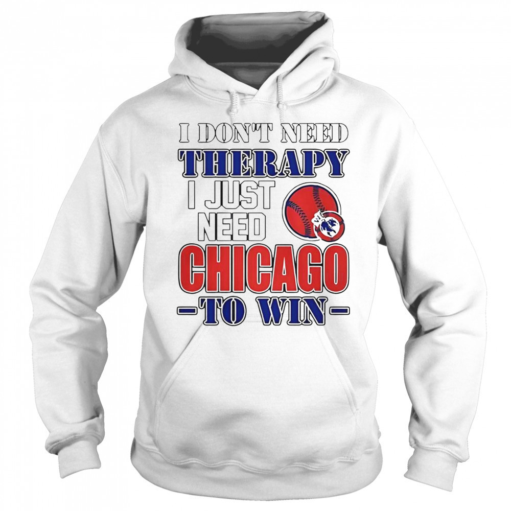 I Don’t Need Therapy I Just Need Chicago To Win T-Shirt Hoodie