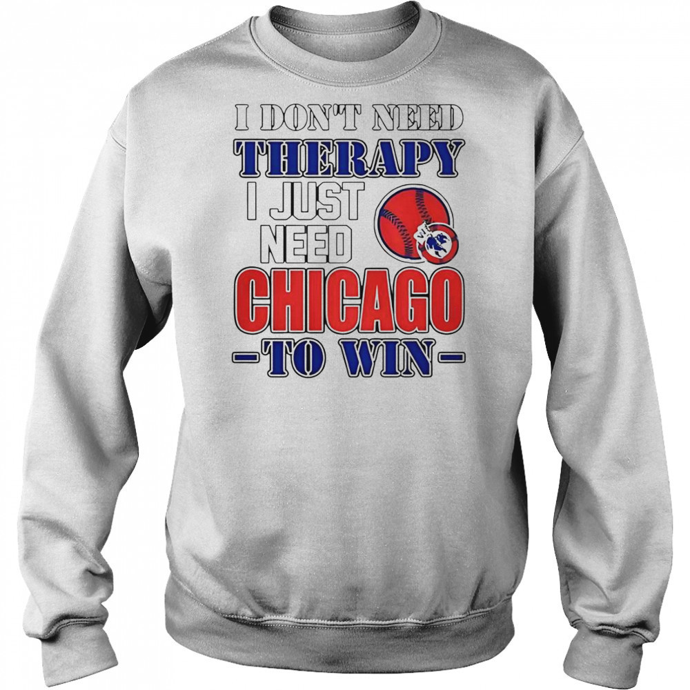 I Don’t Need Therapy I Just Need Chicago To Win T-Shirt Sweatshirt