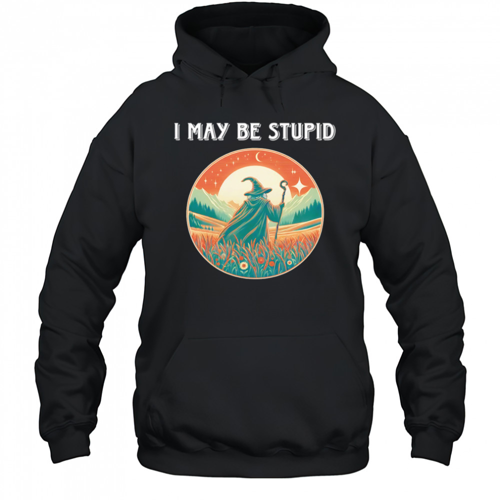 I May Be Stupid Wizard shirt Sweatshirt