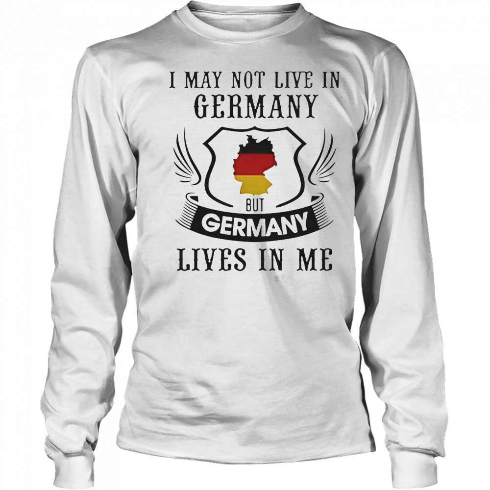 I May Not Live In Germany But Germany Lives In Me T-Shirt Long Sleeved