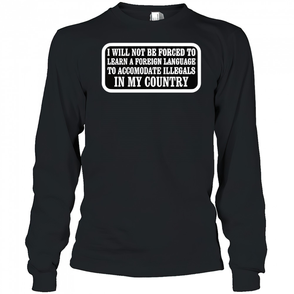 I will not be forced to learn a foreign language shirt Long Sleeved