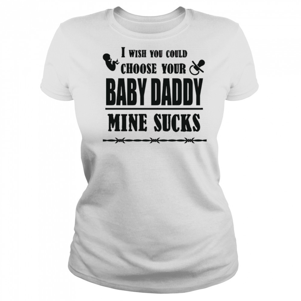 I wish you could choose your baby daddy mine sucks shirt Women's T-shirt