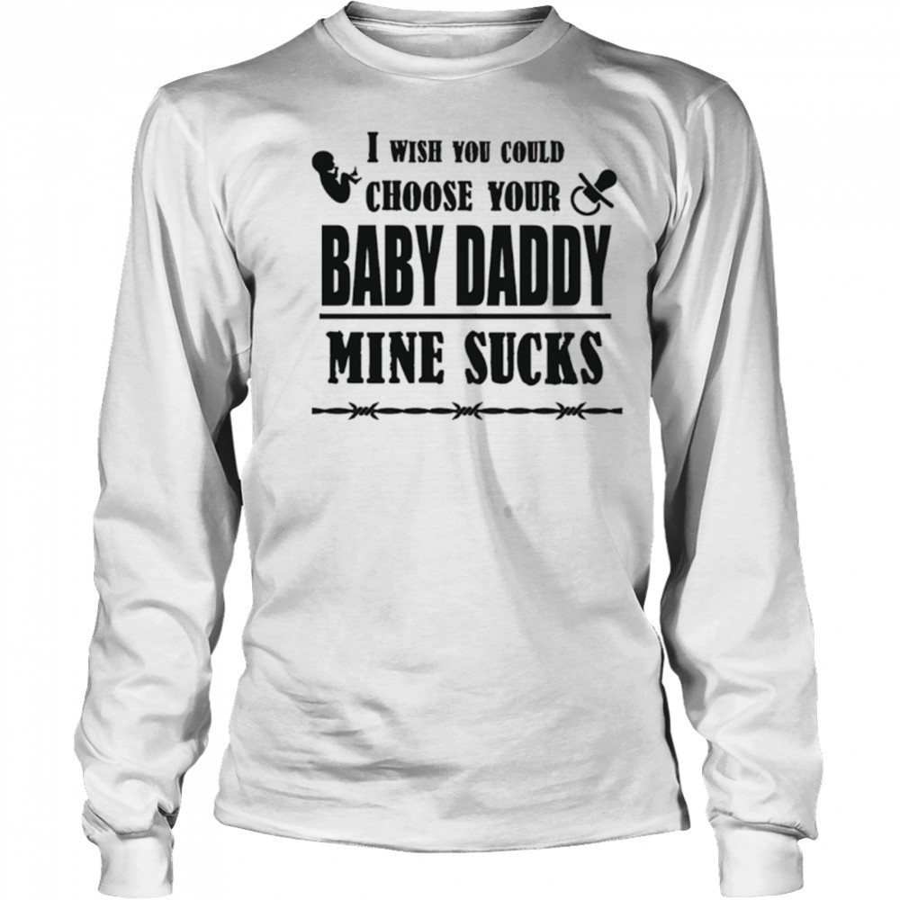 I wish you could choose your baby daddy mine sucks shirt Long Sleeved