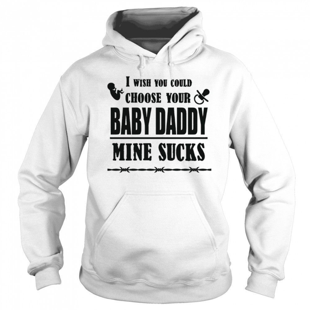 I wish you could choose your baby daddy mine sucks shirt Hoodie