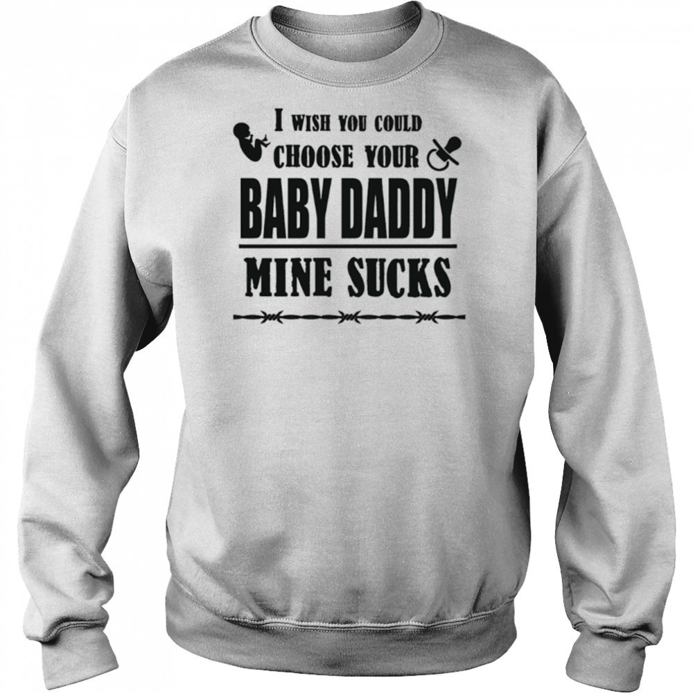 I wish you could choose your baby daddy mine sucks shirt Sweatshirt