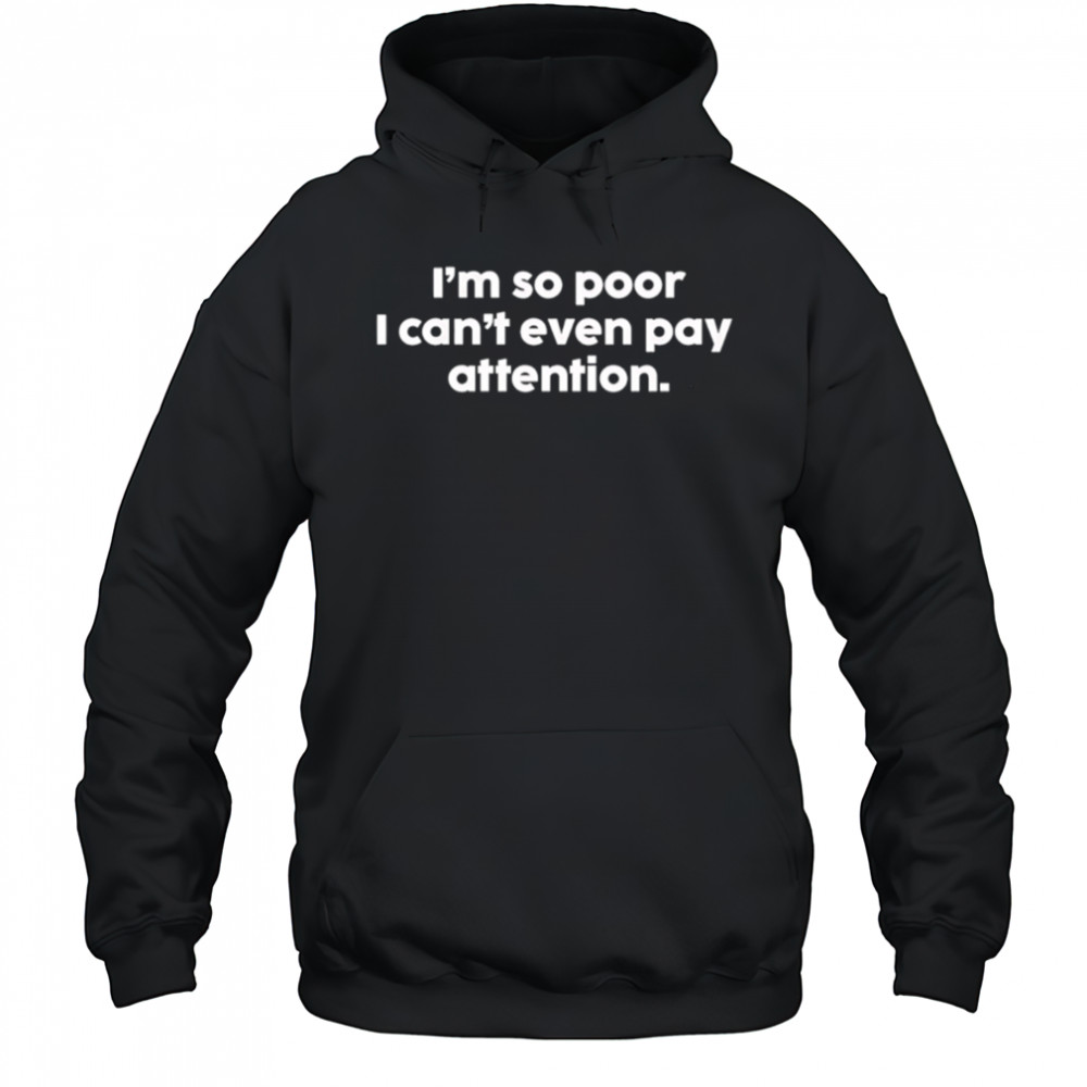 I’m so poor I can’t even pay attention shirt Sweatshirt