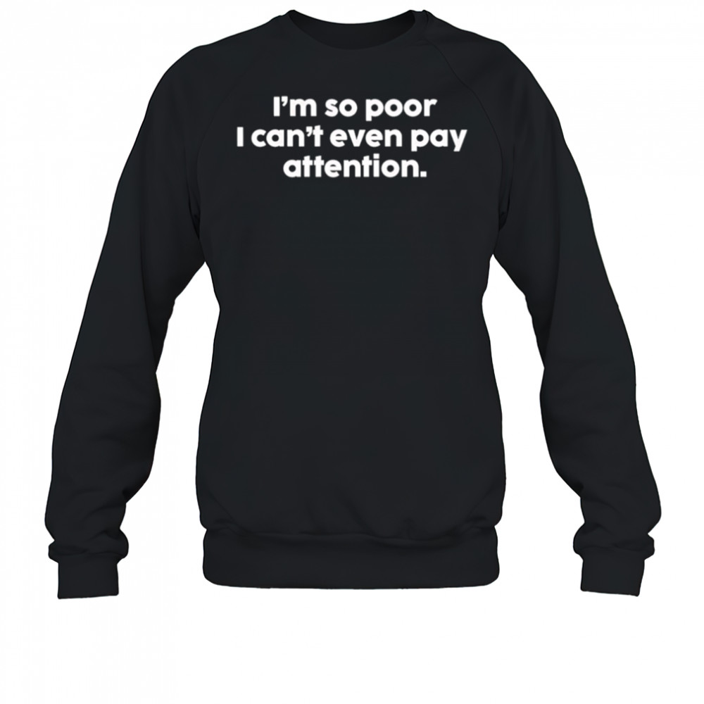 I’m so poor I can’t even pay attention shirt Hoodie