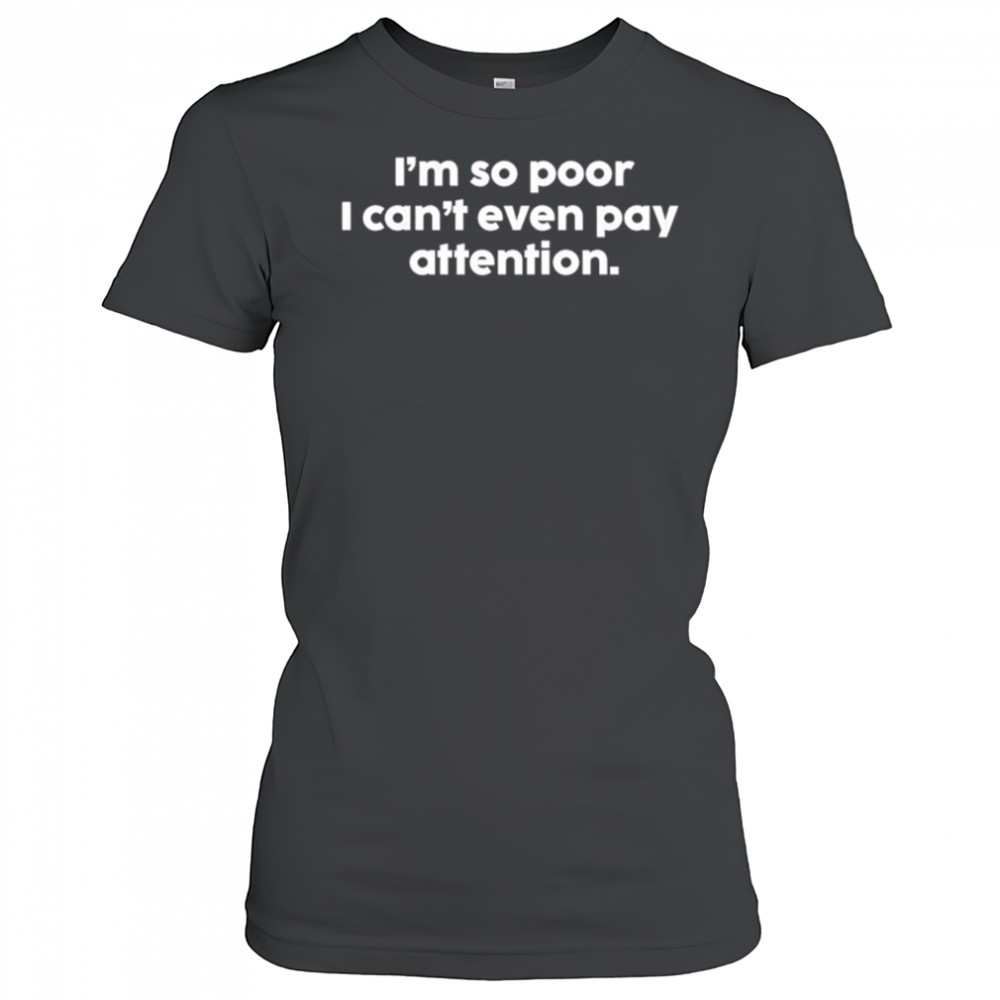 I’m so poor I can’t even pay attention shirt Women's T-shirt