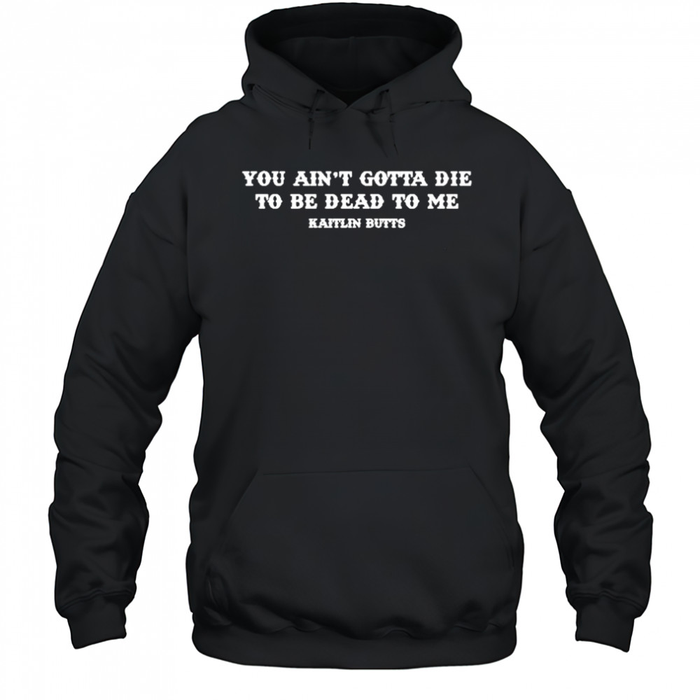 Kaitlin Butts You Ain’T Gotta Die T-Shirt Sweatshirt
