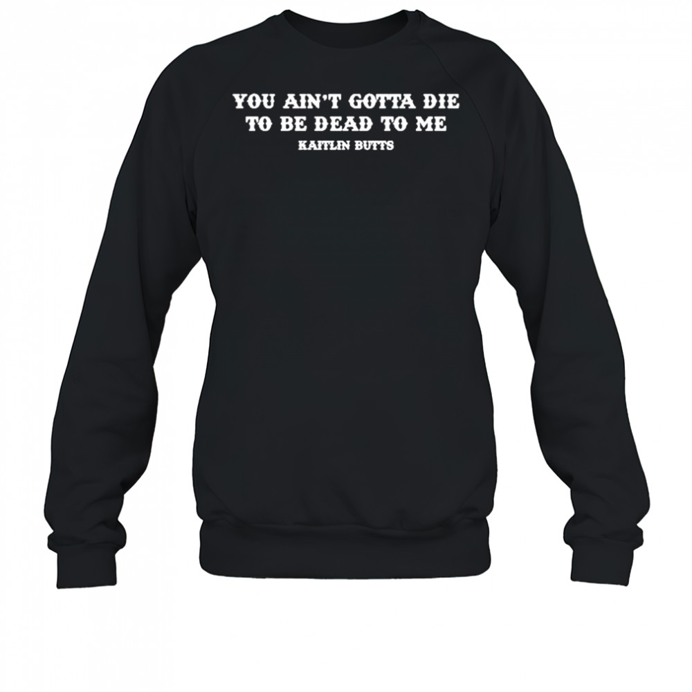Kaitlin Butts You Ain’T Gotta Die T-Shirt Hoodie