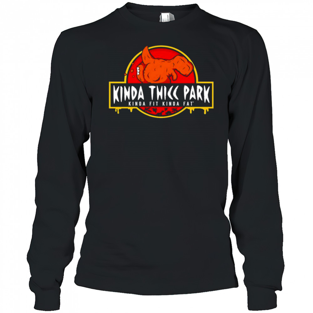 Kinda Thicc Park kinda fit kinda fat shirt Long Sleeved