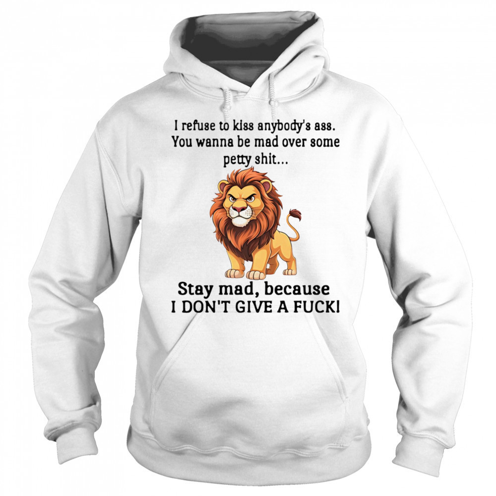 Lion I refuse to kiss anybody’s ass you wanna be mad over some petty shit shirt Hoodie