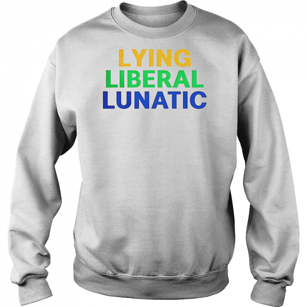 Lying Liberal Lunatic T-Shirt Sweatshirt