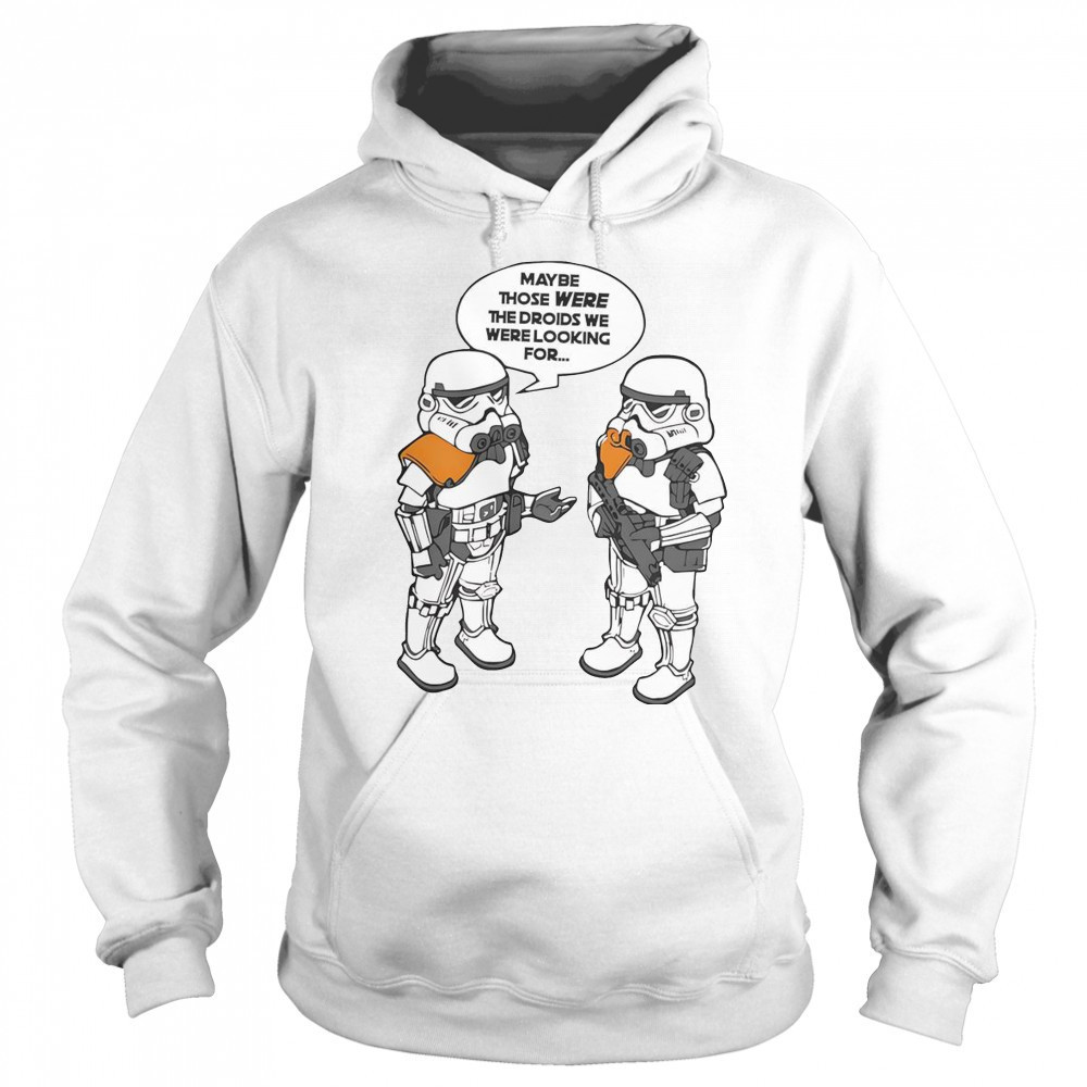 Maybe Those Were The Droids We Were Looking For T-Shirt Hoodie